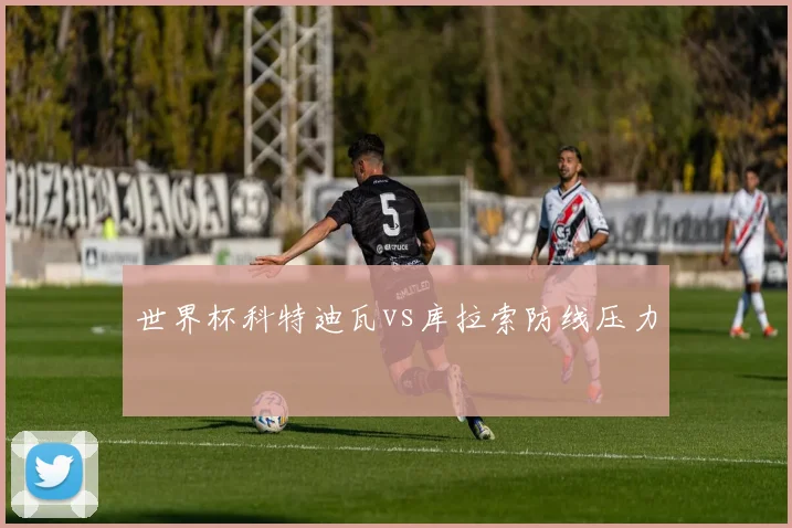 世界杯科特迪瓦vs库拉索防线压力
