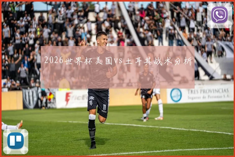 2026世界杯美国vs土耳其战术分析