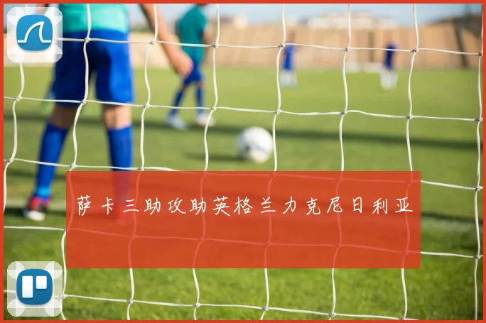 萨卡三助攻助英格兰力克尼日利亚