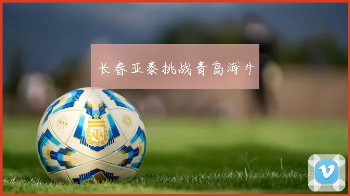 长春亚泰挑战青岛海牛