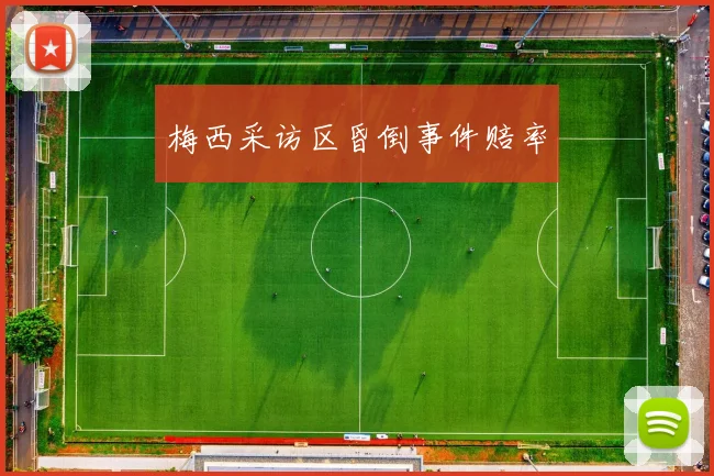 梅西采访区昏倒事件赔率