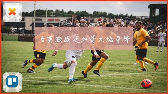 马赛激战芝加哥火焰争锋