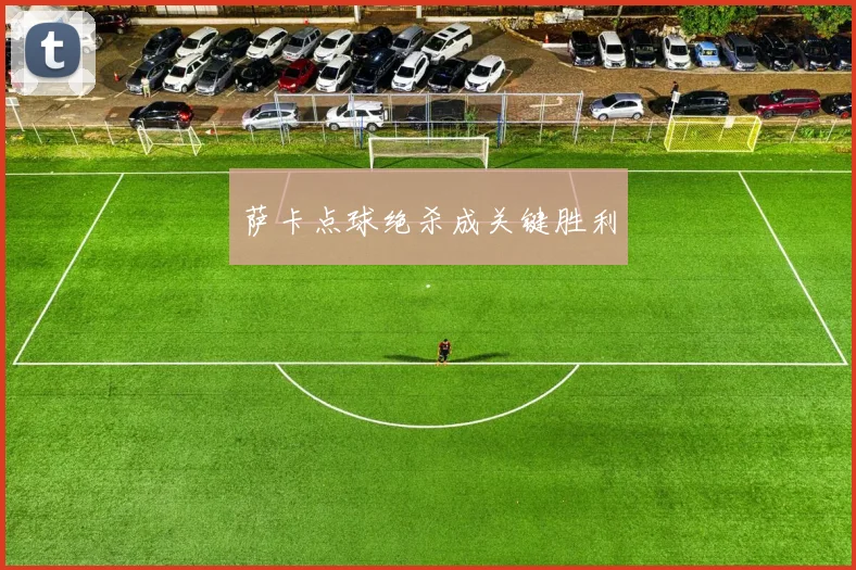 萨卡点球绝杀成关键胜利