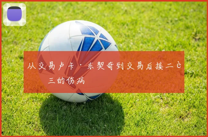 从交易卢卡·东契奇到交易后接二连三的伤病