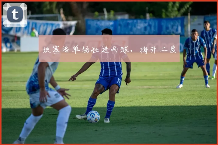 坎塞洛单场独进两球，梅开二度