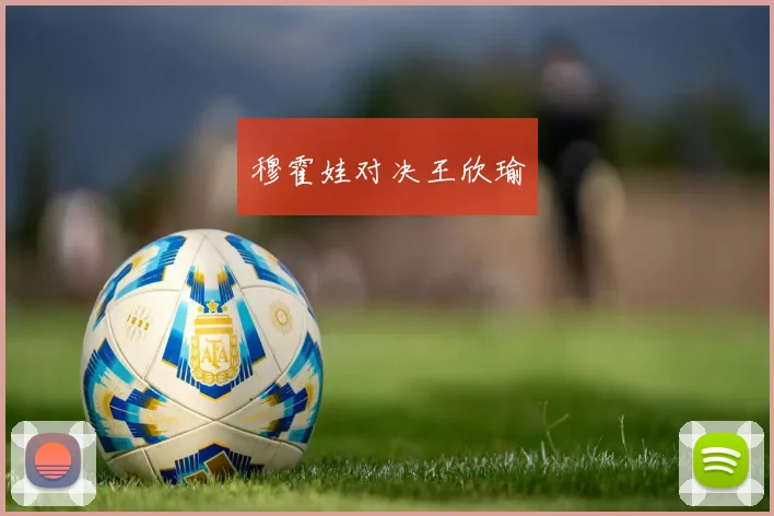 穆霍娃对决王欣瑜