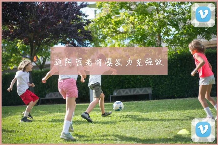 迈阿密老将爆发力克强敌