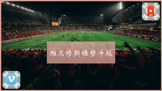 维尼修斯强势冲冠