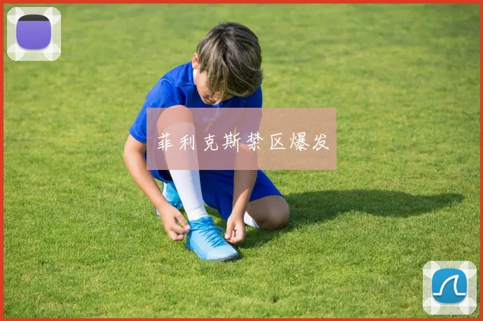 菲利克斯禁区爆发