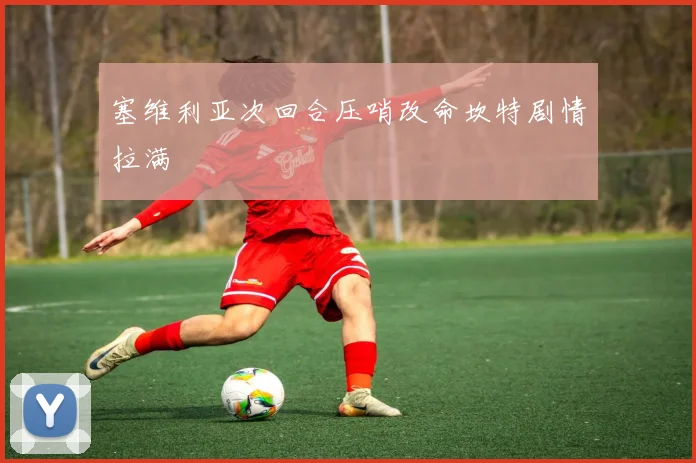 塞维利亚次回合压哨改命坎特剧情拉满