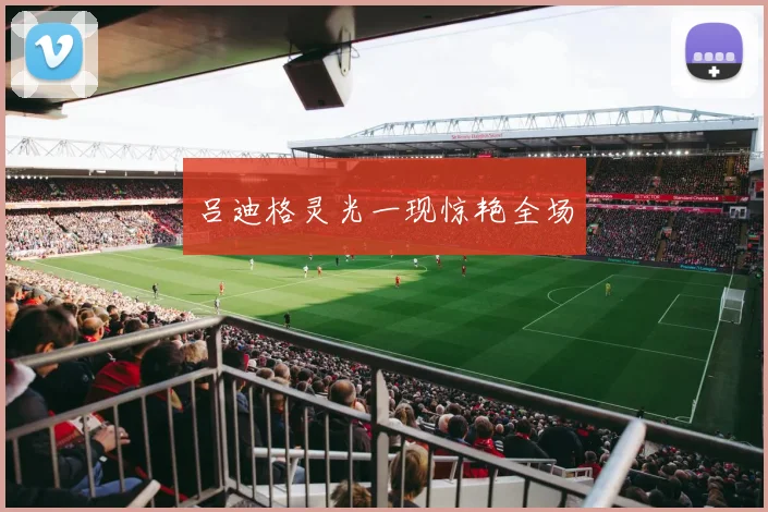 吕迪格灵光一现惊艳全场