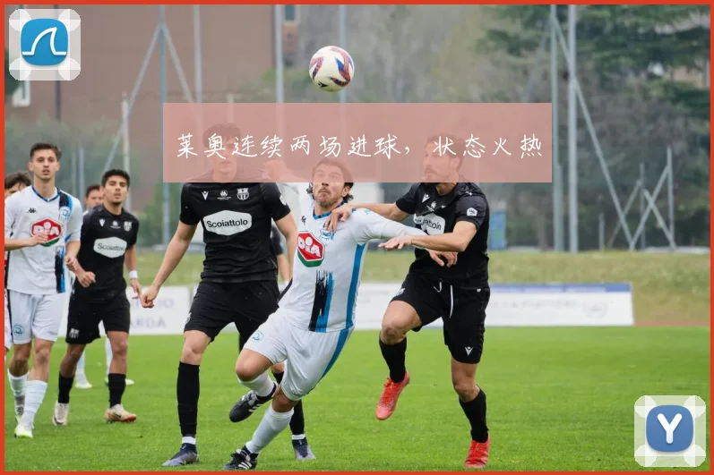 莱奥连续两场进球，状态火热