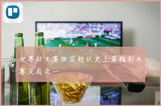 世界杯决赛跌宕起伏史上最精彩决赛没有之一
