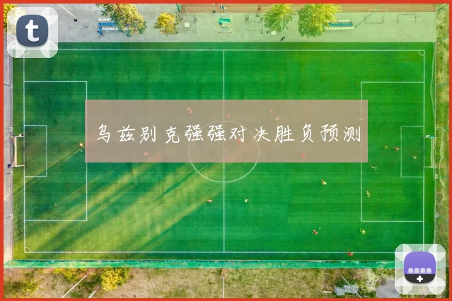 乌兹别克强强对决胜负预测