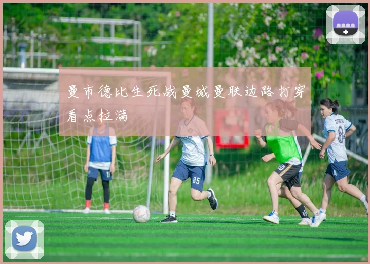 曼市德比生死战曼城曼联边路打穿看点拉满