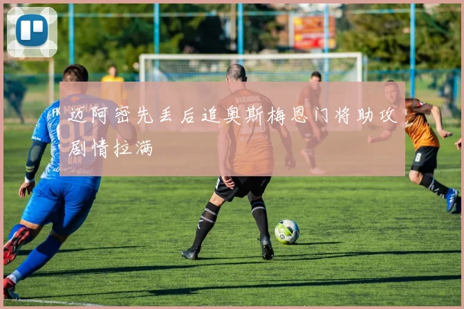 迈阿密先丢后追奥斯梅恩门将助攻剧情拉满