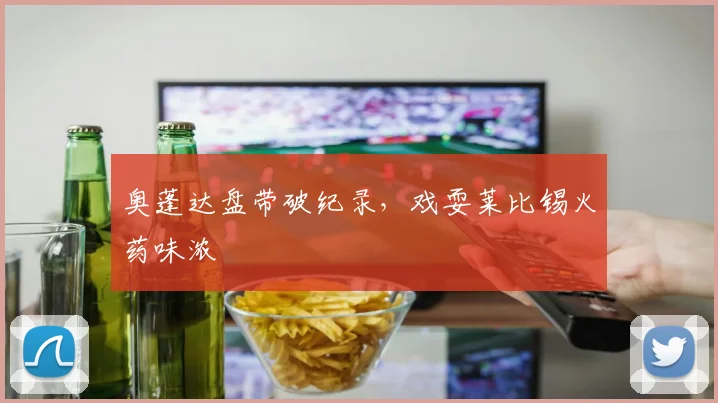奥蓬达盘带破纪录，戏耍莱比锡火药味浓