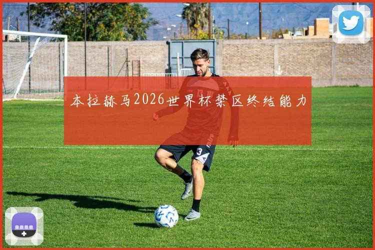 本拉赫马2026世界杯禁区终结能力