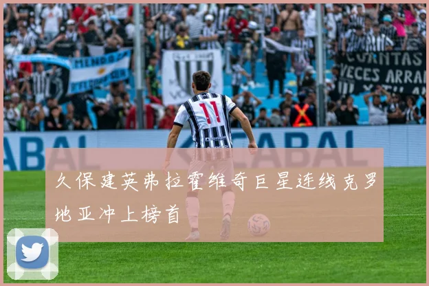 久保建英弗拉霍维奇巨星连线克罗地亚冲上榜首