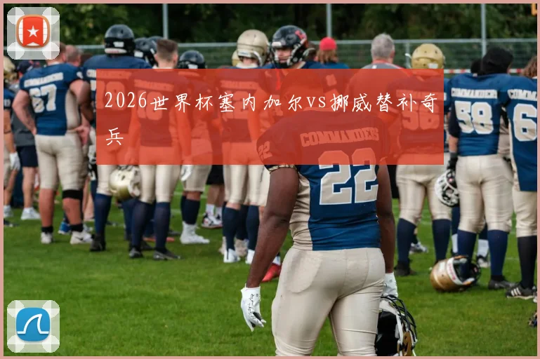 2026世界杯塞内加尔vs挪威替补奇兵