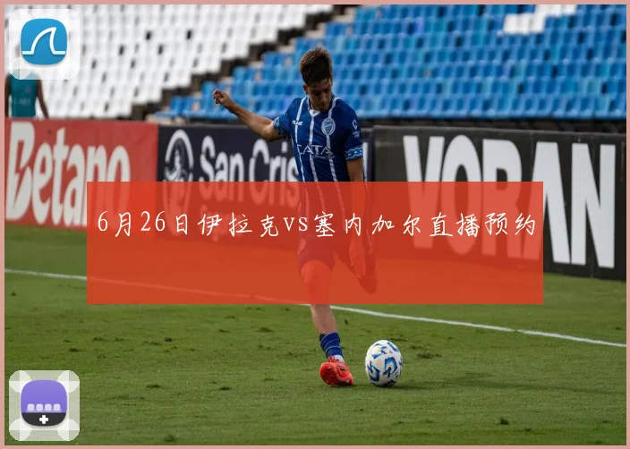 6月26日伊拉克vs塞内加尔直播预约