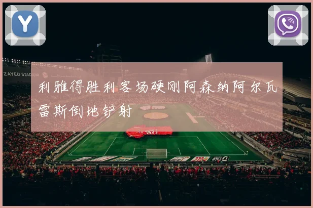 利雅得胜利客场硬刚阿森纳阿尔瓦雷斯倒地铲射
