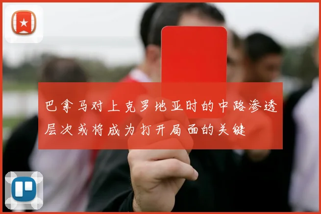 巴拿马对上克罗地亚时的中路渗透层次或将成为打开局面的关键