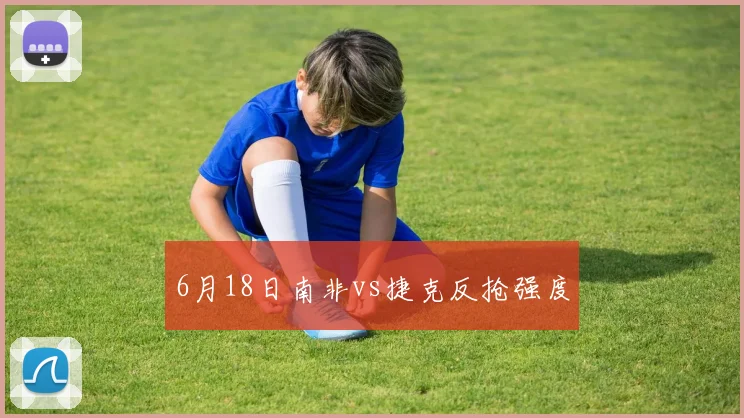 6月18日南非vs捷克反抢强度