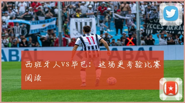 西班牙人vs毕巴:这场更考验比赛阅读
