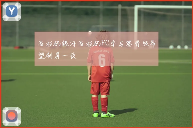 洛杉矶银河洛杉矶FC季后赛晋级希望刷屏一夜