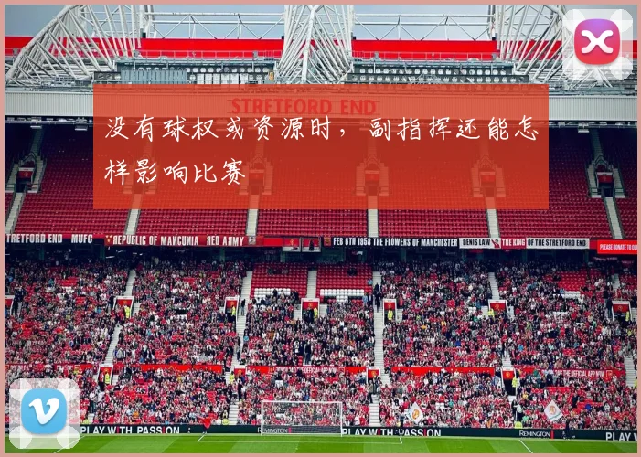 没有球权或资源时，副指挥还能怎样影响比赛