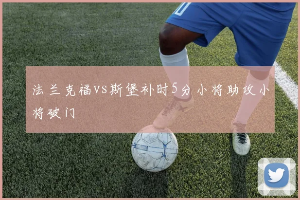 法兰克福vs斯堡补时5分小将助攻小将破门