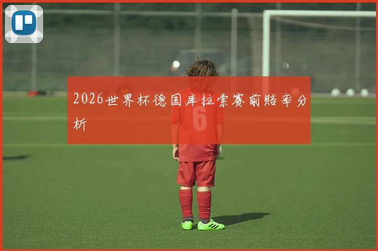 2026世界杯德国库拉索赛前赔率分析