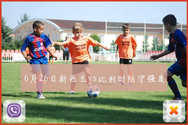 6月26日新西兰vs比利时防守强度