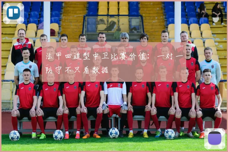 法甲回追型中卫比赛价值：一对一防守不只看数据
