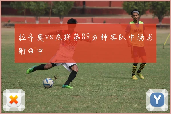 拉齐奥vs尼斯第89分钟客队中场点射命中
