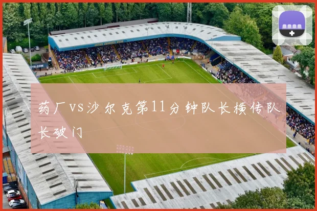 药厂vs沙尔克第11分钟队长横传队长破门