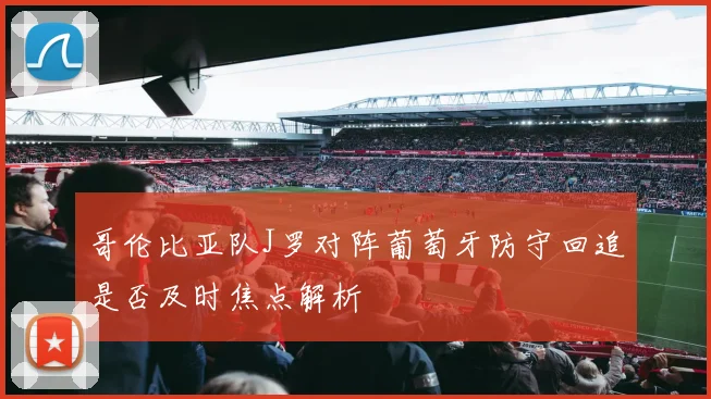 哥伦比亚队J罗对阵葡萄牙防守回追是否及时焦点解析