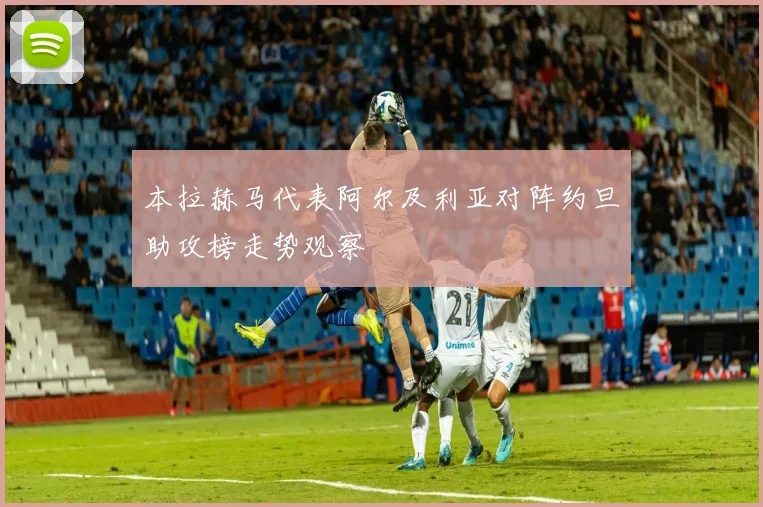 本拉赫马代表阿尔及利亚对阵约旦助攻榜走势观察