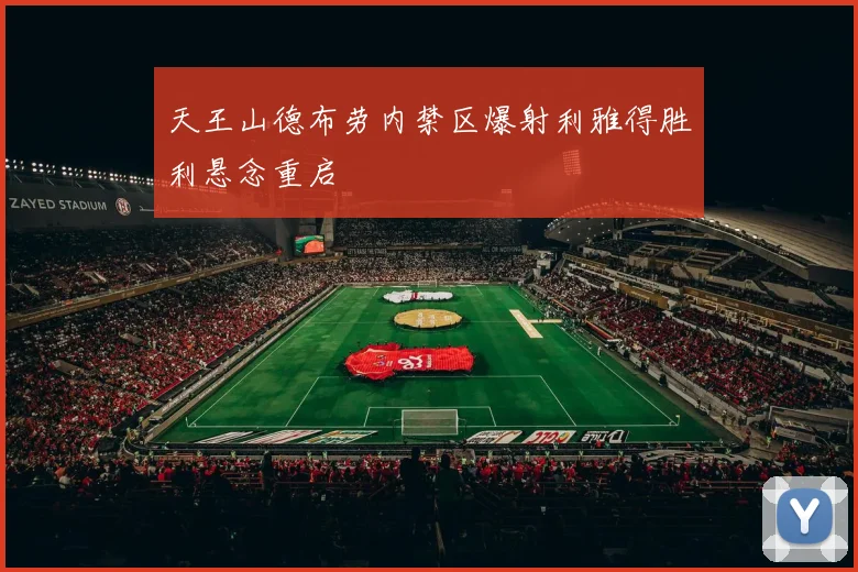 天王山德布劳内禁区爆射利雅得胜利悬念重启
