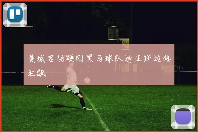 曼城客场硬刚黑马球队迪亚斯边路狂飙