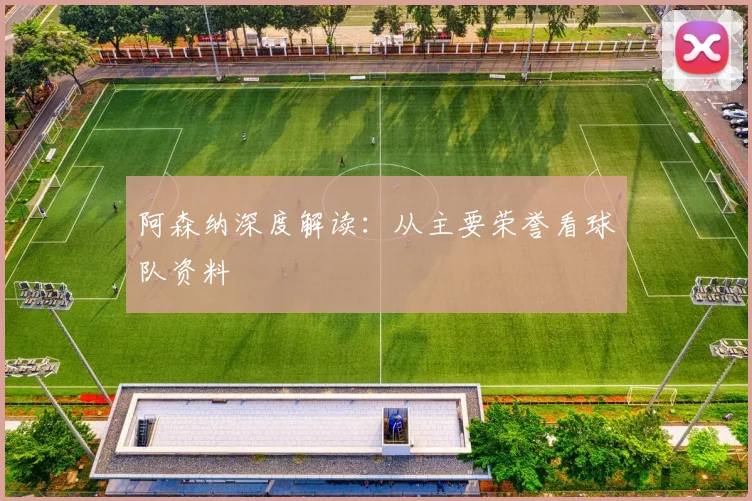 阿森纳深度解读：从主要荣誉看球队资料