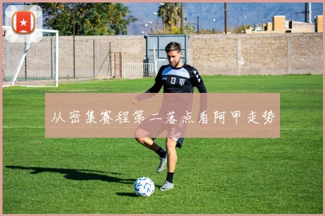 从密集赛程第二落点看阿甲走势