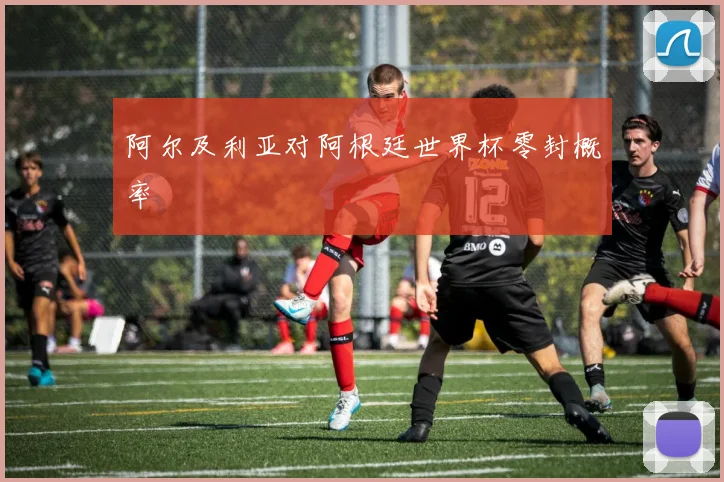 阿尔及利亚对阿根廷世界杯零封概率
