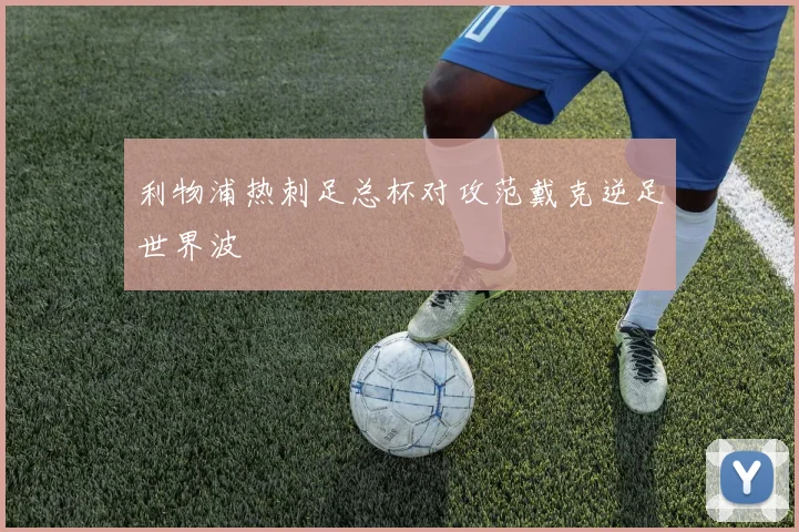利物浦热刺足总杯对攻范戴克逆足世界波