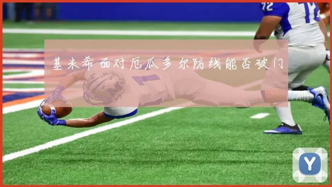 基米希面对厄瓜多尔防线能否破门