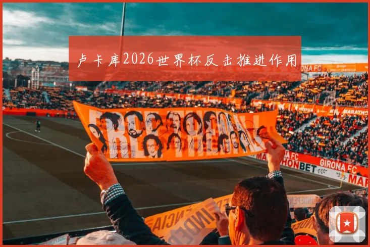 卢卡库2026世界杯反击推进作用
